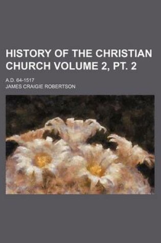 Cover of History of the Christian Church Volume 2, PT. 2; A.D. 64-1517