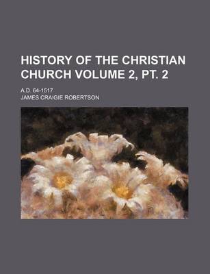 Book cover for History of the Christian Church Volume 2, PT. 2; A.D. 64-1517