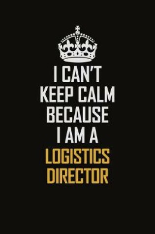 Cover of I Can't Keep Calm Because I Am A Logistics Director