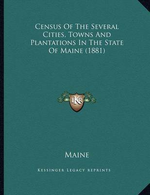 Book cover for Census Of The Several Cities, Towns And Plantations In The State Of Maine (1881)