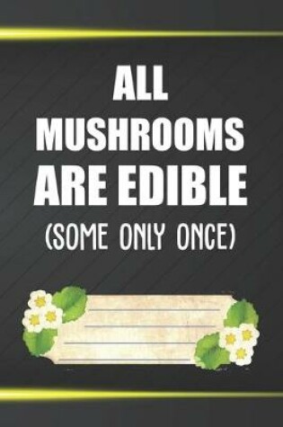 Cover of All Mushrooms Are Edible Some Only Once Notebook Journal