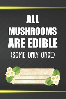 Book cover for All Mushrooms Are Edible Some Only Once Notebook Journal