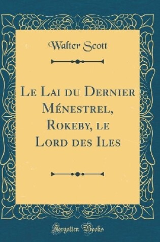 Cover of Le Lai du Dernier Ménestrel, Rokeby, le Lord des Iles (Classic Reprint)