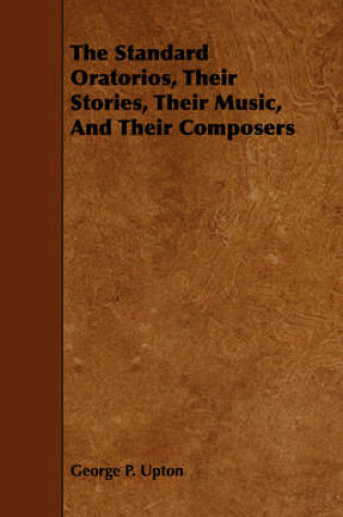 Cover of The Standard Oratorios, Their Stories, Their Music, And Their Composers