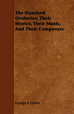 Book cover for The Standard Oratorios, Their Stories, Their Music, And Their Composers