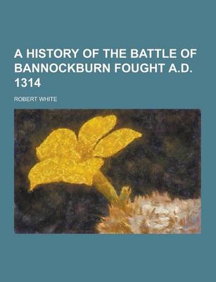 Book cover for A History of the Battle of Bannockburn Fought A.D. 1314