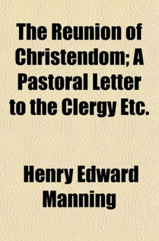 Cover of The Reunion of Christendom; A Pastoral Letter to the Clergy Etc.