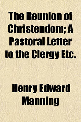 Book cover for The Reunion of Christendom; A Pastoral Letter to the Clergy Etc.