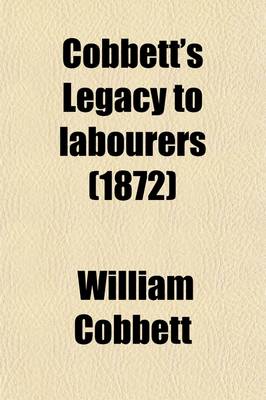 Book cover for Cobbett's Legacy to Labourers; Or, What Is the Right Which the Lords, Baronets, and Squires Have to the Lands of England? in 6 Letters