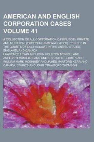 Cover of American and English Corporation Cases; A Collection of All Corporation Cases, Both Private and Municipal (Excepting Railway Cases), Decided in the Courts of Last Resort in the United States, England, and Canada Volume 41