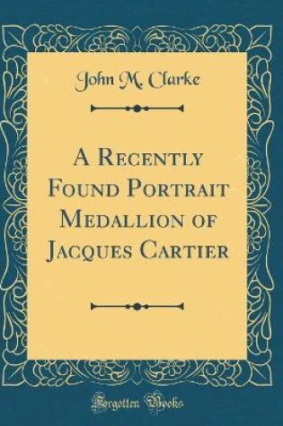 Cover of A Recently Found Portrait Medallion of Jacques Cartier (Classic Reprint)