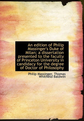 Book cover for An Edition of Philip Massinger's Duke of Milan; A Dissertation Presented to the Faculty of Princeton