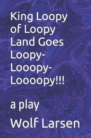 Cover of King Loopy of Loopy Land Goes Loopy-Looopy-Loooopy!!!
