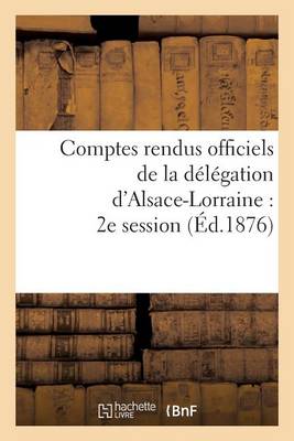 Cover of Comptes Rendus Officiels de la Delegation d'Alsace-Lorraine: 2e Session, Du 17 Mai Au 17 Juin 1876