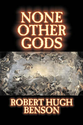 Book cover for None Other Gods by Robert Hugh Benson, Fiction, Classics, History, Science Fiction