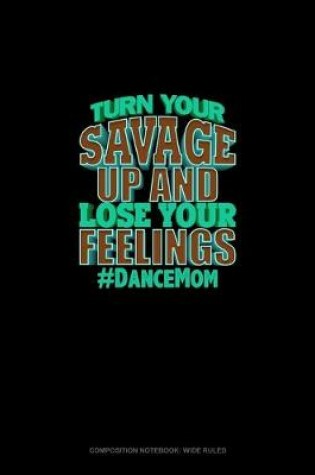 Cover of Turn Your Savage Up And Lose Your Feelings #DanceMom