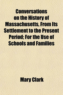 Book cover for Conversations on the History of Massachusetts, from Its Settlement to the Present Period; For the Use of Schools and Families