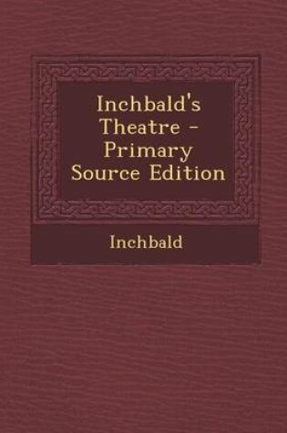 Cover of Inchbald's Theatre - Primary Source Edition