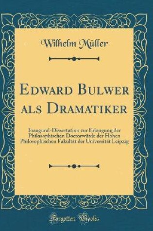 Cover of Edward Bulwer als Dramatiker: Inaugural-Dissertation zur Erlangung der Philosophischen Doctorwürde der Hohen Philosophischen Fakultät der Universität Leipzig (Classic Reprint)