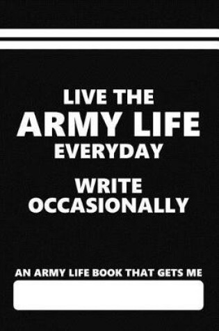 Cover of An Army Life Book That Gets Me, Live the Army Life Everyday Write Occasionally