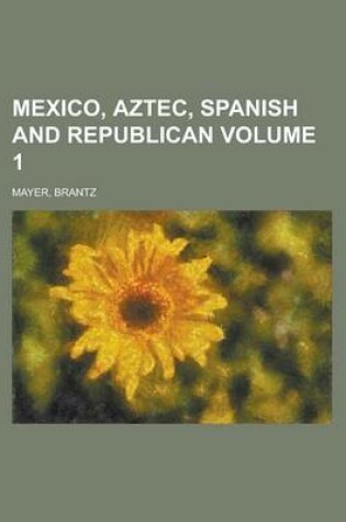 Cover of Mexico, Aztec, Spanish and Republican Volume 1