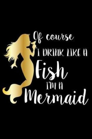 Cover of Of Course I Drink Like A Fish I'm A Mermaid