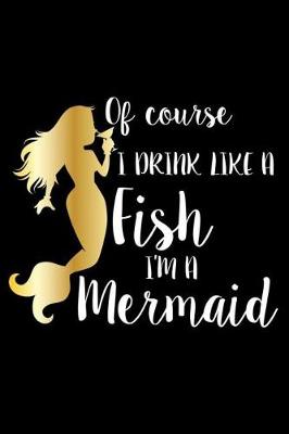 Book cover for Of Course I Drink Like A Fish I'm A Mermaid