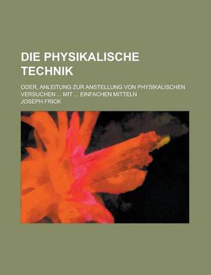 Book cover for Die Physikalische Technik; Oder, Anleitung Zur Anstellung Von Physikalischen Versuchen ... Mit ... Einfachen Mitteln