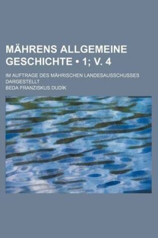 Cover of Mahrens Allgemeine Geschichte (1; V. 4 ); Im Auftrage Des Mahrischen Landesausschusses Dargestellt