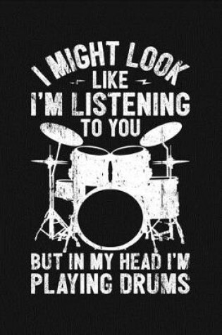 Cover of I Might Look Like Im Listening To You But In My Head Im Playing Drums