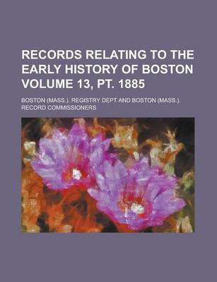 Book cover for Records Relating to the Early History of Boston Volume 13, PT. 1885