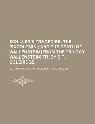 Book cover for Schiller's Tragedies; The Piccolomini and the Death of Wallenstein [From the Trilogy Wallenstein] Tr. by S.T. Coleridge