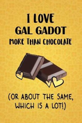 Cover of I Love Gal Gadot More Than Chocolate (Or About The Same, Which Is A Lot!)