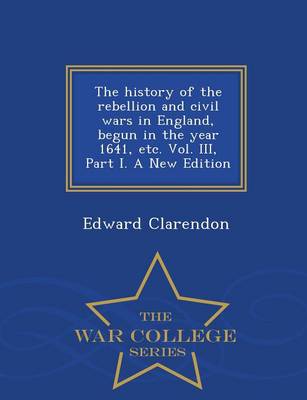 Book cover for The History of the Rebellion and Civil Wars in England, Begun in the Year 1641, Etc. Vol. III, Part I. a New Edition - War College Series