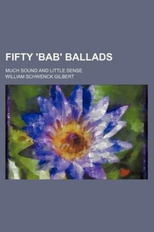 Cover of Fifty 'Bab' Ballads; Much Sound and Little Sense