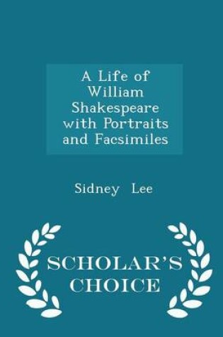 Cover of A Life of William Shakespeare with Portraits and Facsimiles - Scholar's Choice Edition
