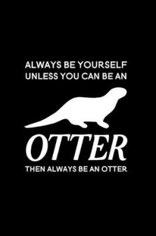 Cover of Always Be Yourself Unless You Can Be an Otter Then Always Be an Otter