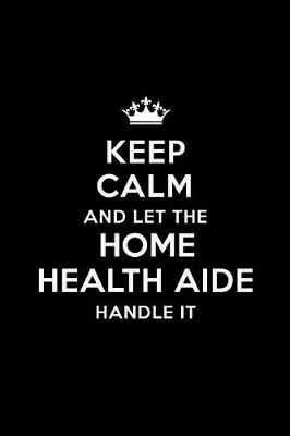 Book cover for Keep Calm and Let the Home Health Aide Handle It