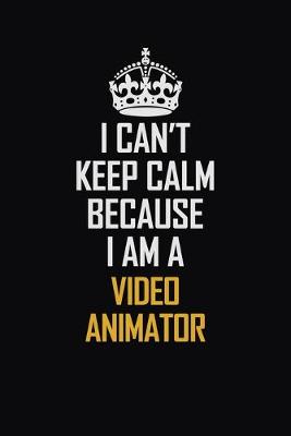 Book cover for I Can't Keep Calm Because I Am A video animator