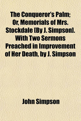 Book cover for The Conqueror's Palm; Or, Memorials of Mrs. Stockdale [By J. Simpson]. with Two Sermons Preached in Improvement of Her Death, by J. Simpson. Or, Memorials of Mrs. Stockdale [By J. Simpson]. with Two Sermons Preached in Improvement of Her Death, by J. Simp