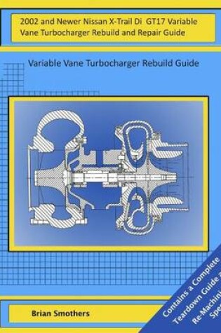 Cover of 2002 and Newer Nissan X-Trail Di GT17 Variable Vane Turbocharger Rebuild and Repair Guide