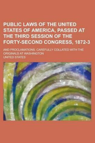 Cover of Public Laws of the United States of America, Passed at the Third Session of the Forty-Second Congress, 1872-3; And Proclamations. Carefully Collated with the Originals at Washington