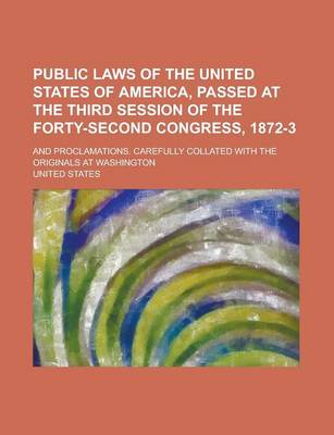 Book cover for Public Laws of the United States of America, Passed at the Third Session of the Forty-Second Congress, 1872-3; And Proclamations. Carefully Collated with the Originals at Washington