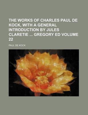 Book cover for The Works of Charles Paul de Kock, with a General Introduction by Jules Claretie Gregory Ed Volume 22