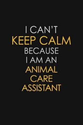 Cover of I Can't Keep Calm Because I Am AnAnimal Care Assistant
