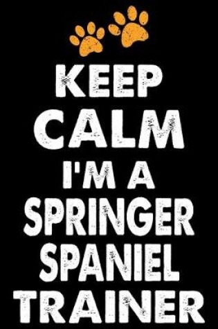 Cover of Keep Calm I'm A Springer Spaniel Trainer