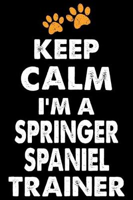 Book cover for Keep Calm I'm A Springer Spaniel Trainer