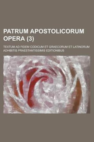 Cover of Patrum Apostolicorum Opera; Textum Ad Fidem Codicum Et Graecorum Et Latinorum Adhibitis Praestantissimis Editionibus (3)
