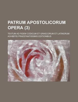 Book cover for Patrum Apostolicorum Opera; Textum Ad Fidem Codicum Et Graecorum Et Latinorum Adhibitis Praestantissimis Editionibus (3)