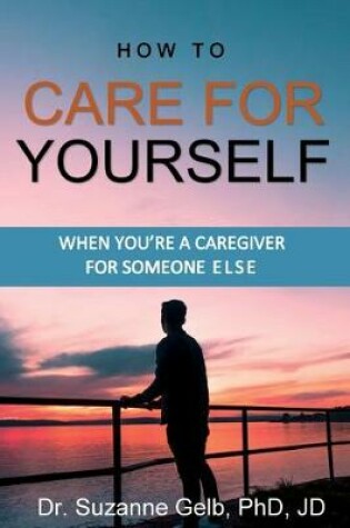 Cover of How To Care For Yourself-When You're A Caregiver For Someone Else